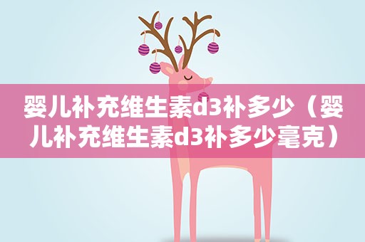 婴儿补充维生素d3补多少（婴儿补充维生素d3补多少毫克）
