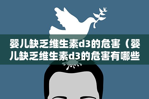婴儿缺乏维生素d3的危害（婴儿缺乏维生素d3的危害有哪些）