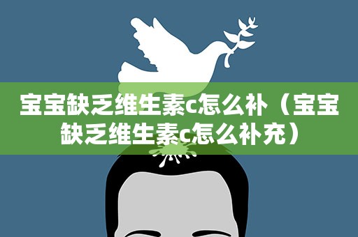 宝宝缺乏维生素c怎么补（宝宝缺乏维生素c怎么补充）