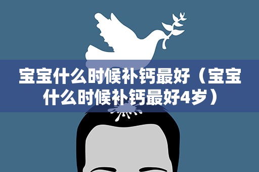 宝宝什么时候补钙最好（宝宝什么时候补钙最好4岁）