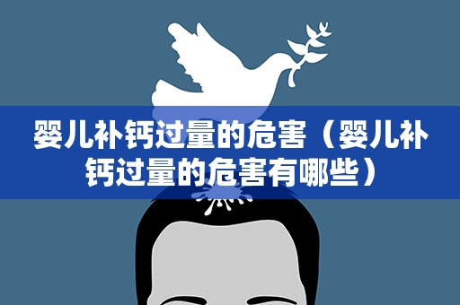 婴儿补钙过量的危害（婴儿补钙过量的危害有哪些）