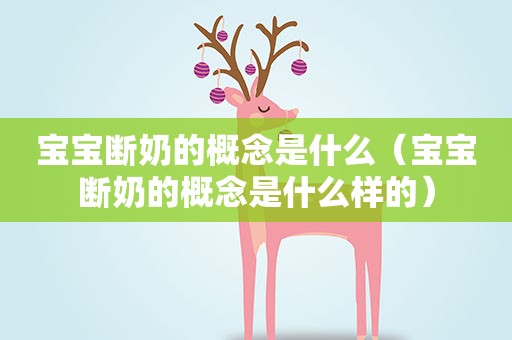 宝宝断奶的概念是什么（宝宝断奶的概念是什么样的）