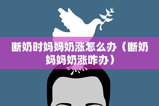 断奶时妈妈奶涨怎么办（断奶妈妈奶涨咋办）