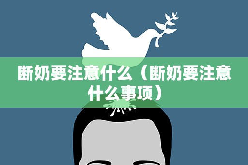 断奶要注意什么（断奶要注意什么事项）