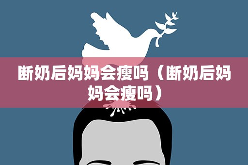 断奶后妈妈会瘦吗（断奶后妈妈会瘦吗）
