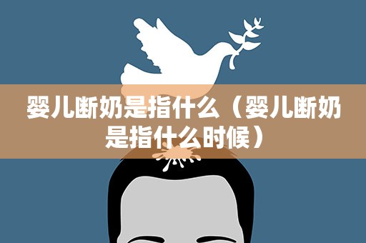 婴儿断奶是指什么（婴儿断奶是指什么时候）