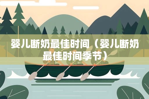 婴儿断奶最佳时间（婴儿断奶最佳时间季节）