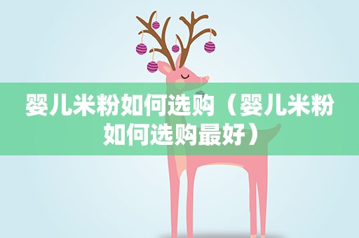 婴儿米粉如何选购（婴儿米粉如何选购最好）