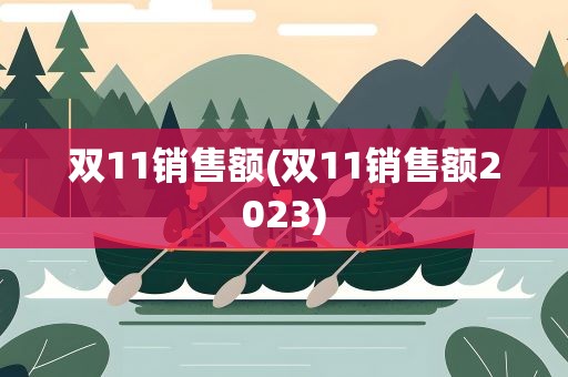 双11销售额(双11销售额2023)