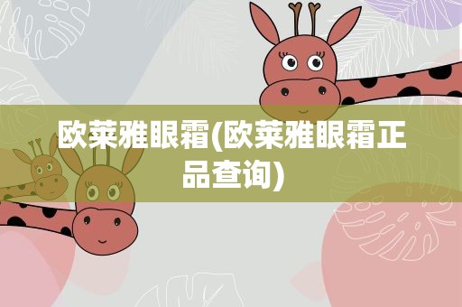 欧莱雅眼霜(欧莱雅眼霜正品查询) 欧莱雅眼霜(欧莱雅眼霜正品查询)