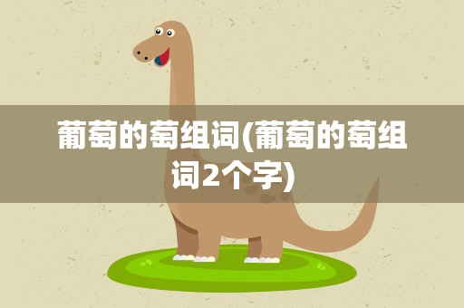 葡萄的萄组词(葡萄的萄组词2个字)