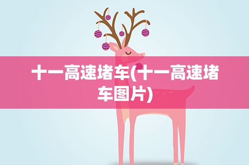 十一高速堵车(十一高速堵车图片) 十一高速堵车(十一高速堵车图片)