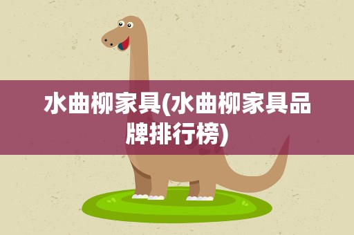 水曲柳家具(水曲柳家具品牌排行榜)