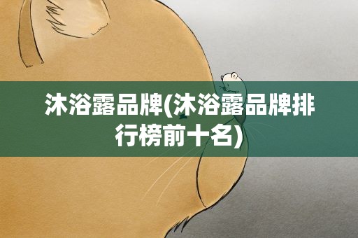 沐浴露品牌(沐浴露品牌排行榜前十名) 沐浴露品牌(沐浴露品牌排行榜前十名)