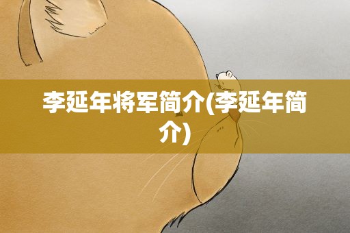 李延年将军简介(李延年简介) 李延年将军简介(李延年简介)