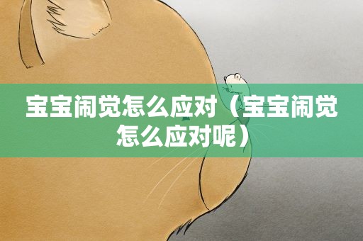 宝宝闹觉怎么应对（宝宝闹觉怎么应对呢）
