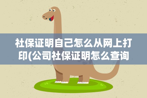 社保证明自己怎么从网上打印(公司社保证明怎么查询打印) 社保证明自己怎么从网上打印(公司社保证明怎么查询打印)