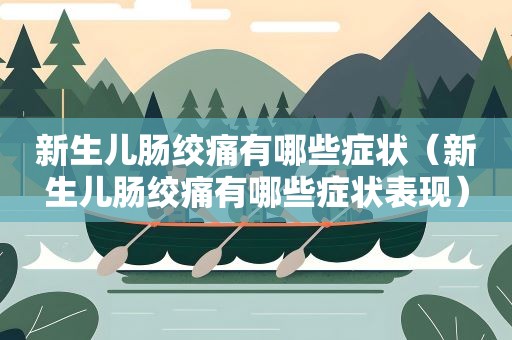 新生儿肠绞痛有哪些症状（新生儿肠绞痛有哪些症状表现）