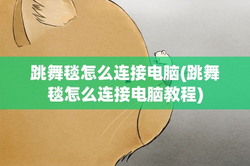 跳舞毯怎么连接电脑(跳舞毯怎么连接电脑教程) 跳舞毯怎么连接电脑(跳舞毯怎么连接电脑教程)