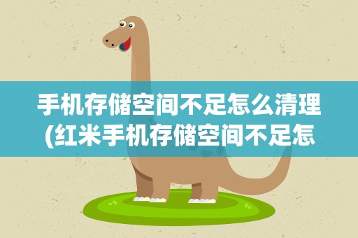 手机存储空间不足怎么清理(红米手机存储空间不足怎么清理)