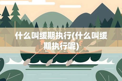 什么叫缓期执行(什么叫缓期执行呢)