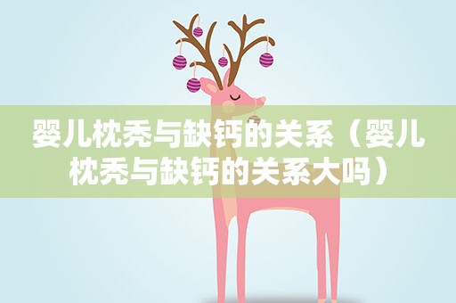 婴儿枕秃与缺钙的关系（婴儿枕秃与缺钙的关系大吗）