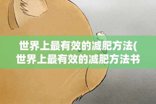 世界上最有效的减肥方法(世界上最有效的减肥方法书多少钱)