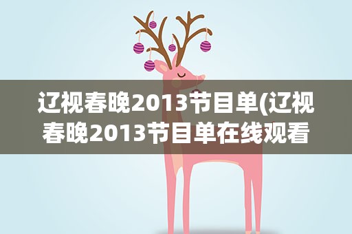辽视春晚2013节目单(辽视春晚2013节目单在线观看) 辽视春晚2013节目单(辽视春晚2013节目单在线观看)