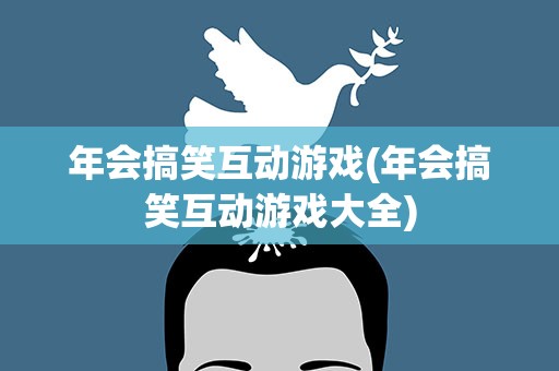 年会搞笑互动游戏(年会搞笑互动游戏大全)