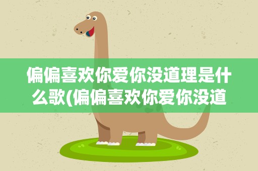 偏偏喜欢你爱你没道理是什么歌(偏偏喜欢你爱你没道理是什么歌原唱)