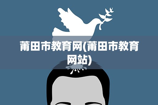 莆田市教育网(莆田市教育网站) 莆田市教育网(莆田市教育网站)