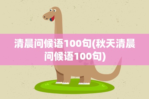 清晨问候语100句(秋天清晨问候语100句)