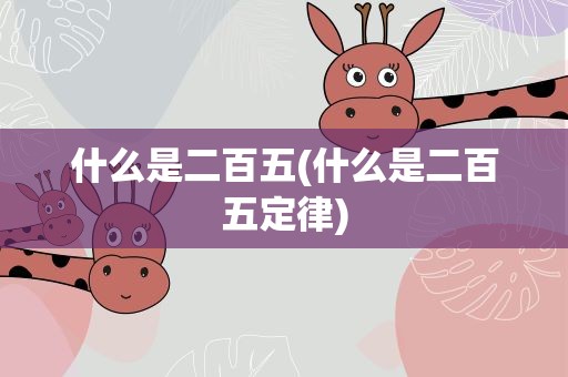 什么是二百五(什么是二百五定律) 什么是二百五(什么是二百五定律)