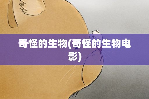 奇怪的生物(奇怪的生物电影) 奇怪的生物(奇怪的生物电影)