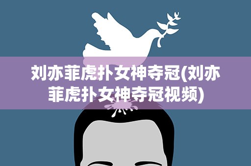 刘亦菲虎扑女神夺冠(刘亦菲虎扑女神夺冠视频)
