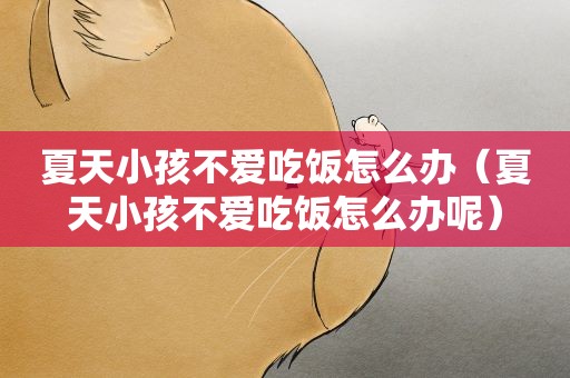 夏天小孩不爱吃饭怎么办（夏天小孩不爱吃饭怎么办呢）