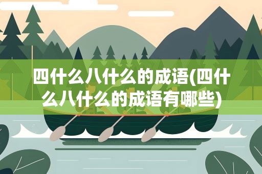 四什么八什么的成语(四什么八什么的成语有哪些)