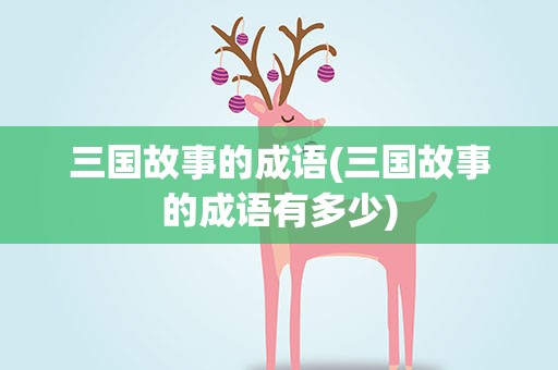 三国故事的成语(三国故事的成语有多少)