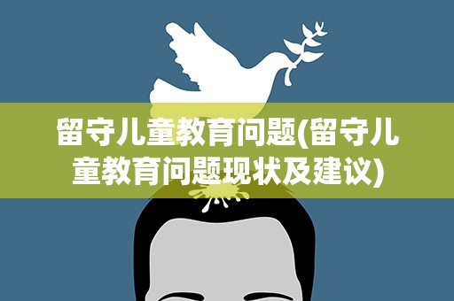 留守儿童教育问题(留守儿童教育问题现状及建议)