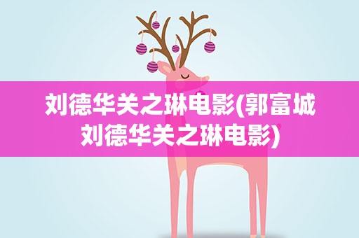 刘德华关之琳电影(郭富城刘德华关之琳电影) 刘德华关之琳电影(郭富城刘德华关之琳电影)