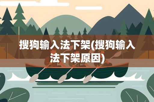 搜狗输入法下架(搜狗输入法下架原因)
