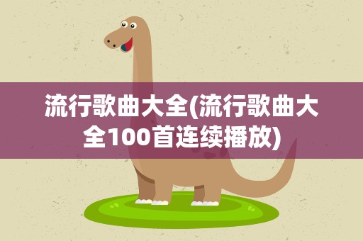 流行歌曲大全(流行歌曲大全100首连续播放)