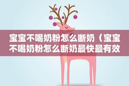 宝宝不喝奶粉怎么断奶（宝宝不喝奶粉怎么断奶最快最有效）