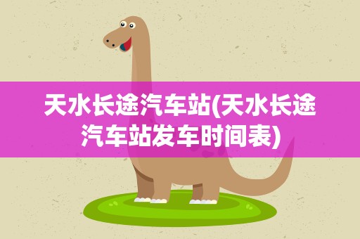 天水长途汽车站(天水长途汽车站发车时间表)