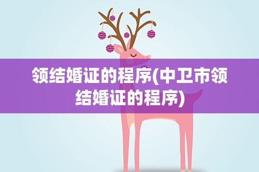 领结婚证的程序(中卫市领结婚证的程序)