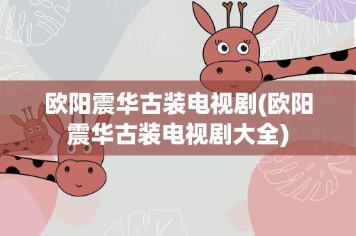 欧阳震华古装电视剧(欧阳震华古装电视剧大全)