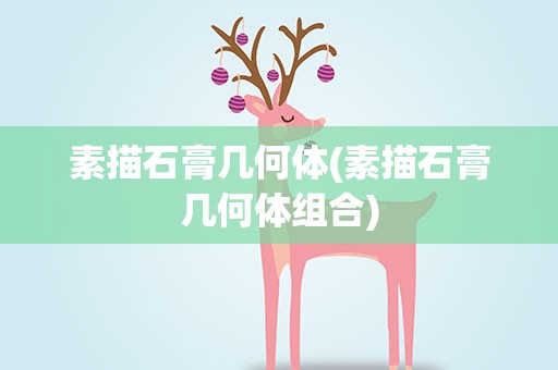 素描石膏几何体(素描石膏几何体组合)