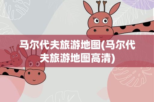 马尔代夫旅游地图(马尔代夫旅游地图高清)