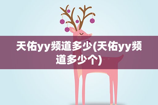 天佑yy频道多少(天佑yy频道多少个) 天佑yy频道多少(天佑yy频道多少个)