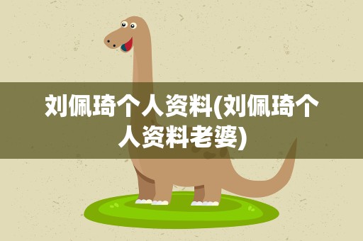 刘佩琦个人资料(刘佩琦个人资料老婆)